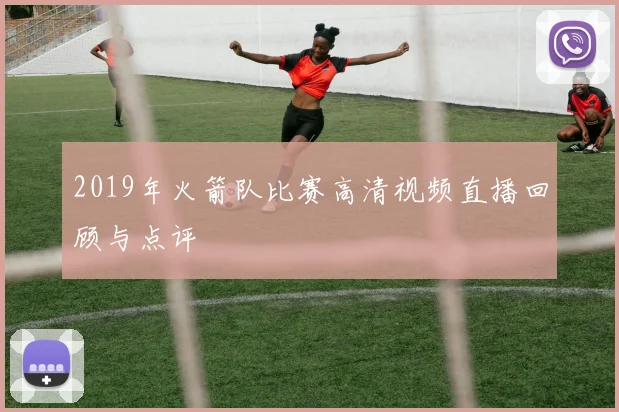 2019年火箭队比赛高清视频直播回顾与点评