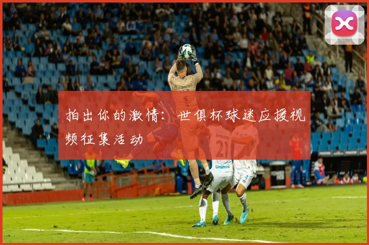 拍出你的激情：世俱杯球迷应援视频征集活动