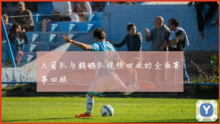 火箭队与鹈鹕队视频回放的全面赛事回顾