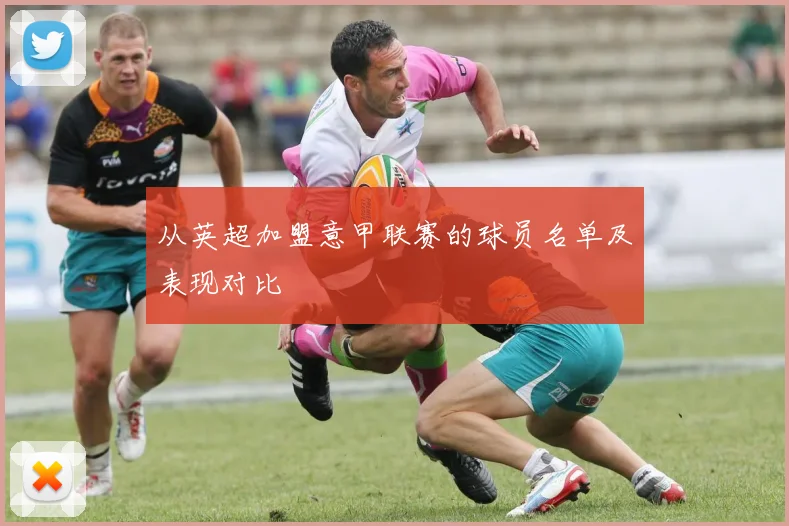 从英超加盟意甲联赛的球员名单及表现对比