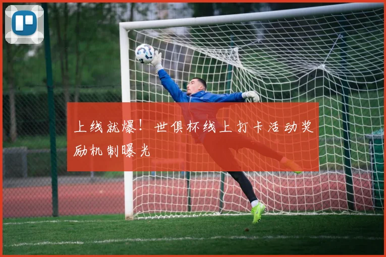 上线就爆!世俱杯线上打卡活动奖励机制曝光