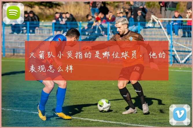 火箭队小莫指的是哪位球员，他的表现怎么样