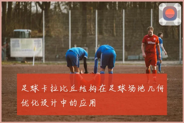 足球卡拉比丘结构在足球场地几何优化设计中的应用