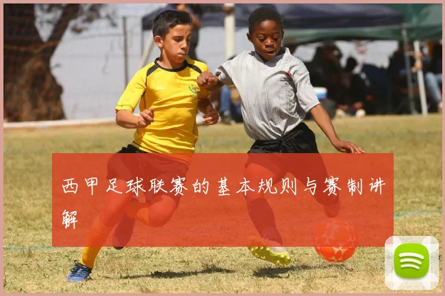 西甲足球联赛的基本规则与赛制讲解