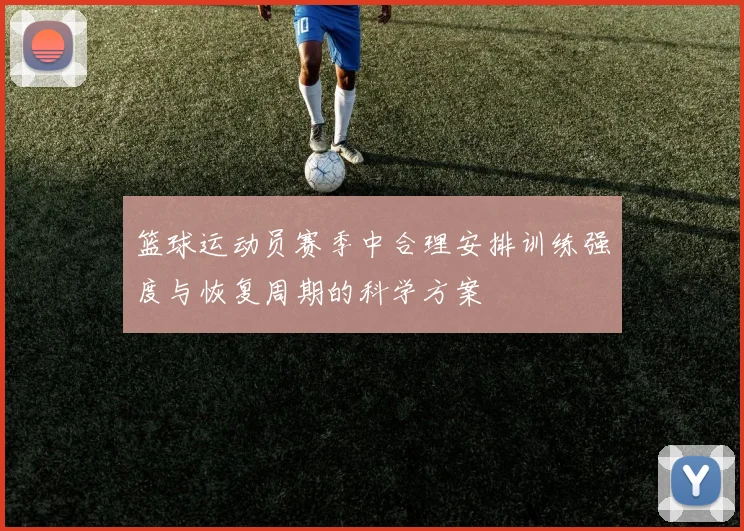 篮球运动员赛季中合理安排训练强度与恢复周期的科学方案