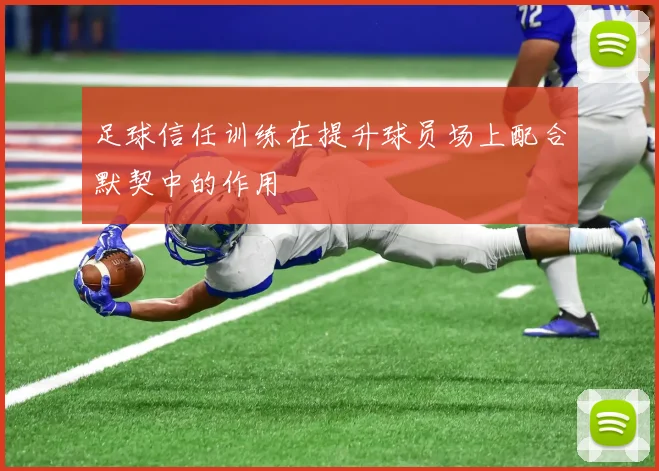 足球信任训练在提升球员场上配合默契中的作用