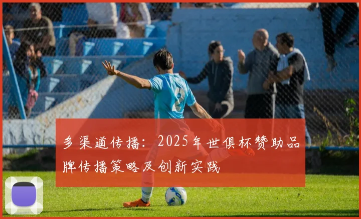 多渠道传播：2025年世俱杯赞助品牌传播策略及创新实践