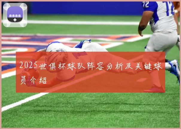 2025世俱杯球队阵容分析及关键球员介绍